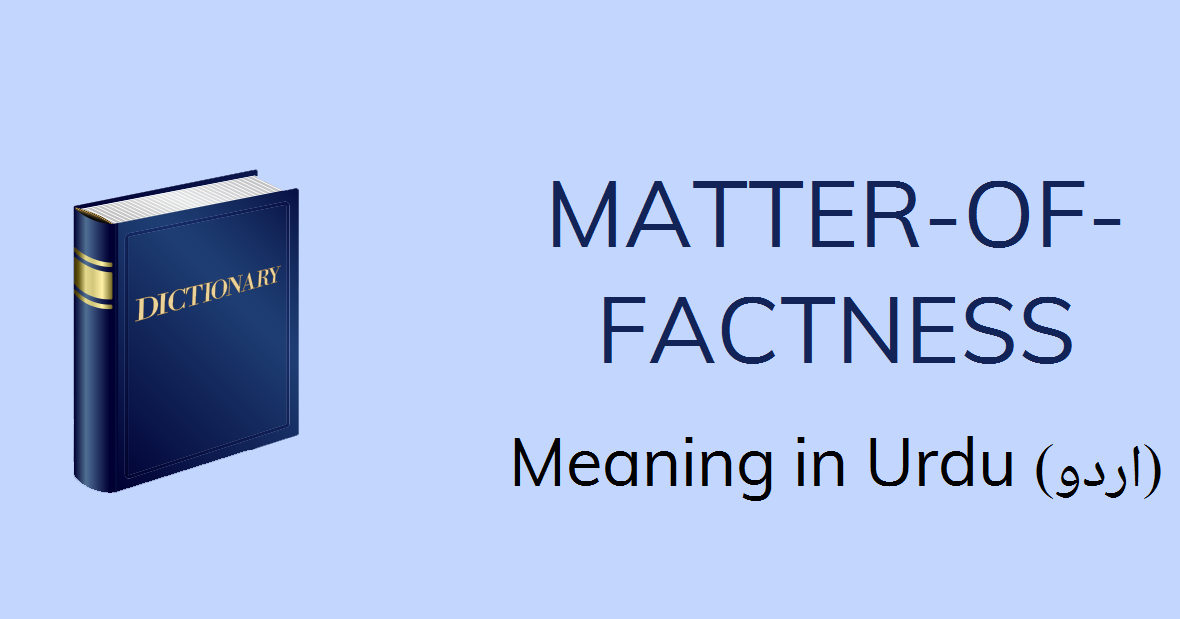 MatterOfFactness Meaning In Urdu MatterOfFactness Definition