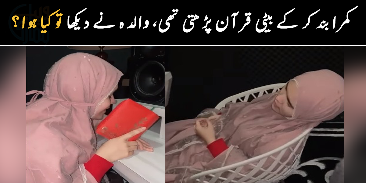 کمرا بند کر کے بیٹی قرآن پڑھتی تھی ۔۔ روزانہ اکیلے بیٹھنے والی لڑکی کو جب والدہ نے دیکھا تو کیا ہوا؟ دیکھیے