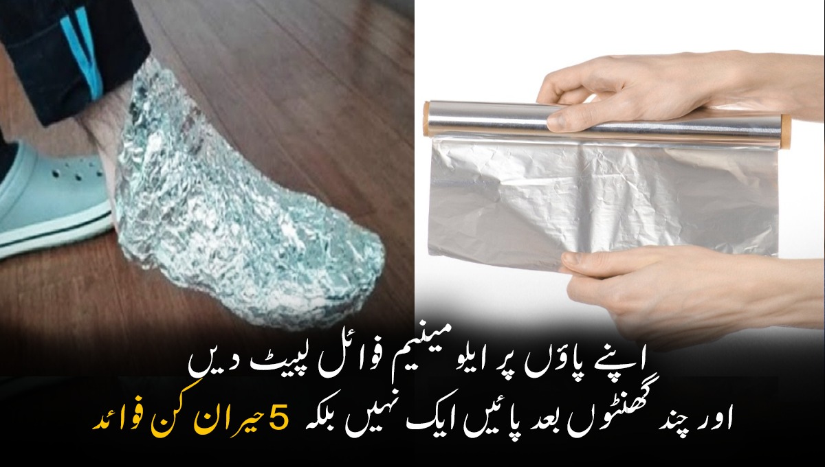 اپنے پاؤں پر ایلومینیم فوائل لپیٹ دیں اور چند گھنٹوں بعد پائیں ایک نہیں بلکہ 5 حیران کن فوائد