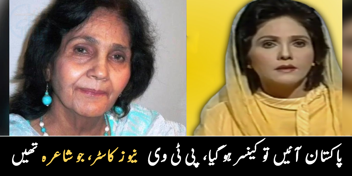 مقبول ہوئیں مگر خاموشی سے دنیا سے رخصت ہو گئیں ۔۔ واپس پاکستان آئیں تو کینسر ہو گیا، پی ٹی وی کی وہ مشہور نیوز کاسٹر، جو شاعرہ بھی تھیں
