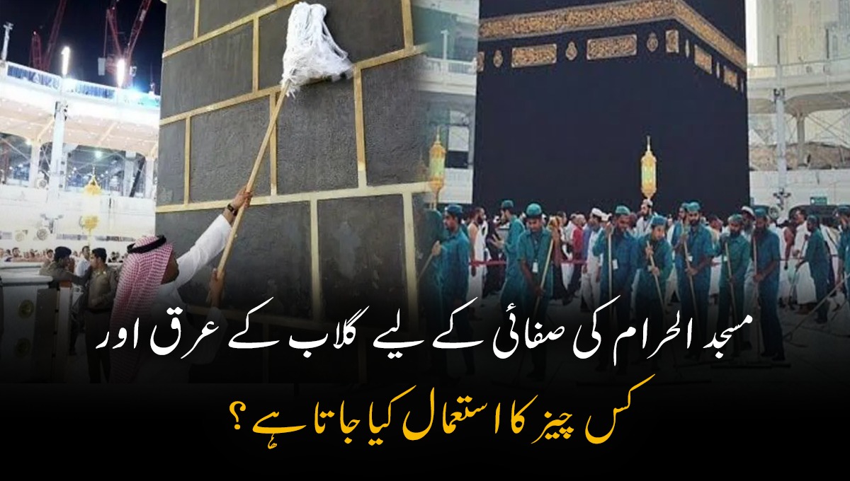 مسجد الحرام کی صفائی کے لیے گلاب کے عرق اور کس  چیز کا استعمال کیا جاتا ہے؟