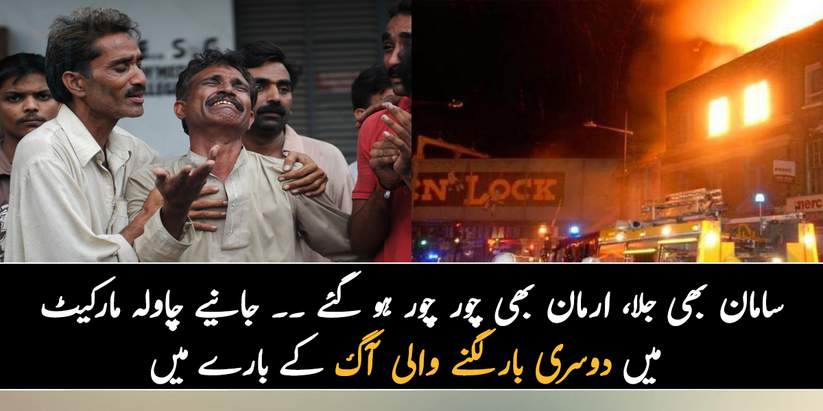 سامان بھی جلا اور ارمان بھی چور چور ہو گئے ۔۔ جانیے چاولہ مارکیٹ میں دوسری بار لگنے والی آگ کے بارے میں