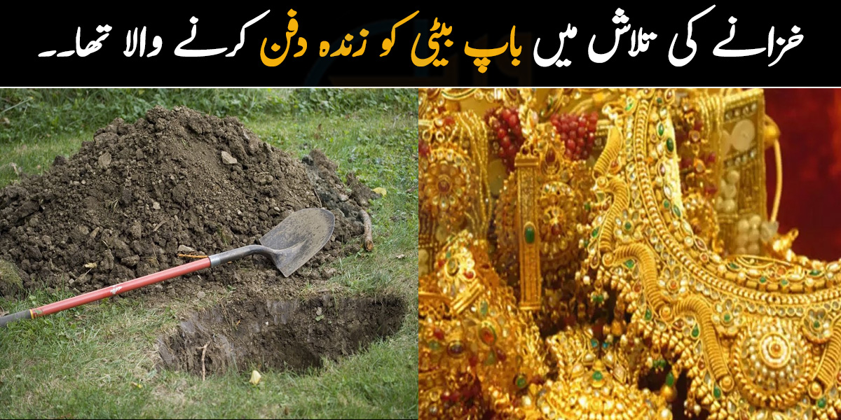 خزانے کی تلاش میں باپ بیٹی کو زندہ دفن کرنے والا تھا۔۔ لڑکی نے آخری لمحوں میں خود کو کیسے بچایا؟