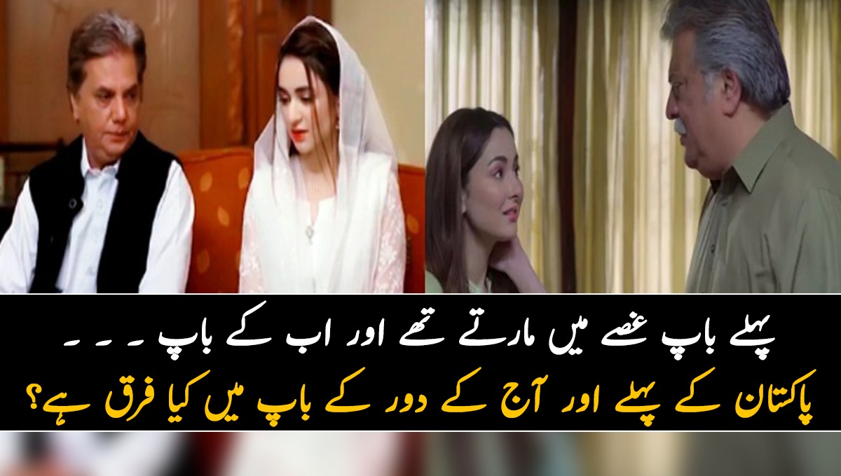 پہلے باپ غصے میں مارتے تھے اور اب کے باپ۔۔۔۔۔۔ پاکستان کے پہلے اور آج کے دور کے باپ میں کیا فرق ہے؟