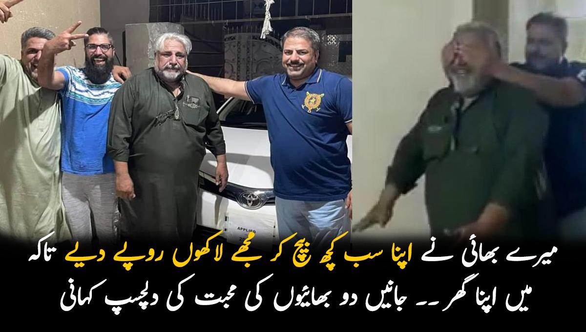 میرے بھائی نے اپنا سب کچھ بیچ کر مجھے لاکھوں روپے دیے تاکہ میں اپنا گھر ۔۔ جانیں دو بھائیوں کی محبت کی ایسی کہانی جو آپ کو بھی حیران کر دے گی