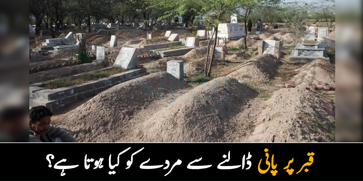 قبر پر پانی ڈالنے سے مردے کو کیا ہوتا ہے.. کیا یہ درست ہے؟