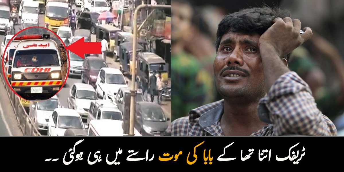 ٹریفک اتنا تھا کے بابا کی موت راستے میں ہی ہوگئی.. ایمبولینس کو راستہ دیں اور کسی کا گھر اجڑنے سے بچائیں