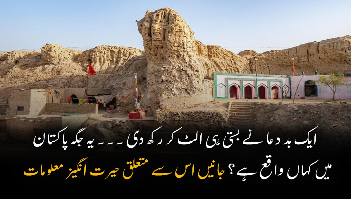 ایک بد دعا  نے بستی ہی الٹ کر رکھ دی ۔۔۔ یہ جگہ پاکستان میں کہاں واقع ہے؟ جانیں اس سے متعلق حیرت انگیز معلومات