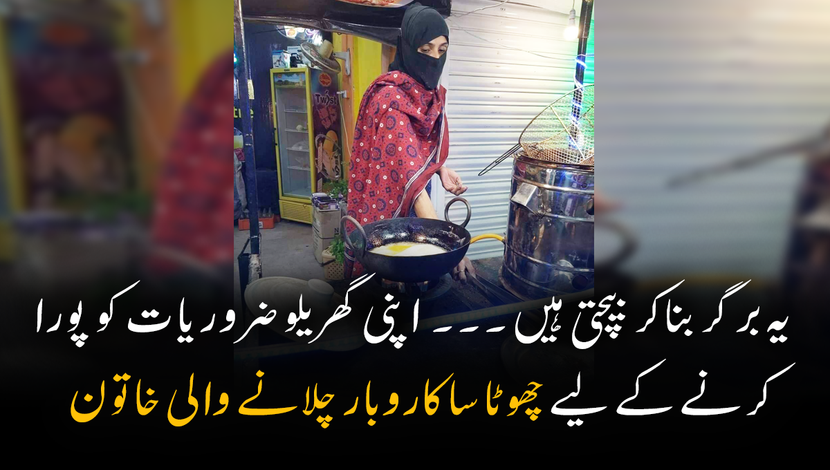 یہ برگر بناکر بیچتی ہیں ۔۔۔ ایک ایسی خاتون جو گھریلو ضروریات کو پورا کرنے کے لیے بازار میں کھڑے ہوکر اپنا چھوٹا سا کاروبار چلا رہی ہیں