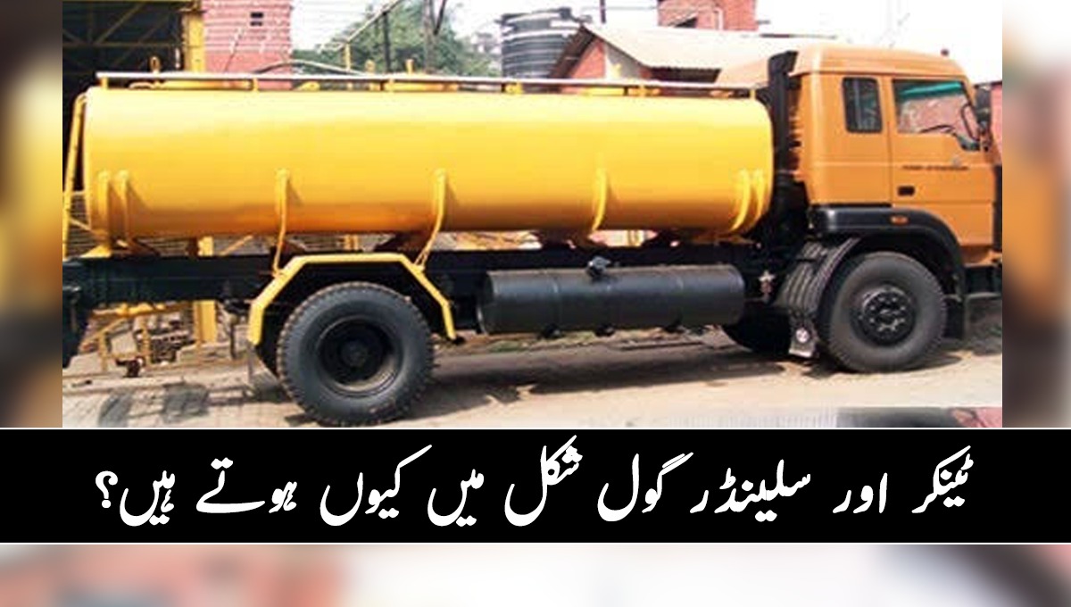 کیا کبھی آپ نے سوچا ہے کہ ٹینکر اور سلینڈر ہمیشہ گول شکل میں ہی کیوں ہوتے ہیں؟
