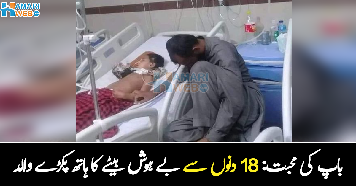 18 دنوں سے بچہ بے ہوش ہے ۔۔ بیٹے کے ہاتھ پکڑ کر 18 دنوں سے اولاد کو دیکھتا باپ، جس نے سب کو افسردہ کر دیا