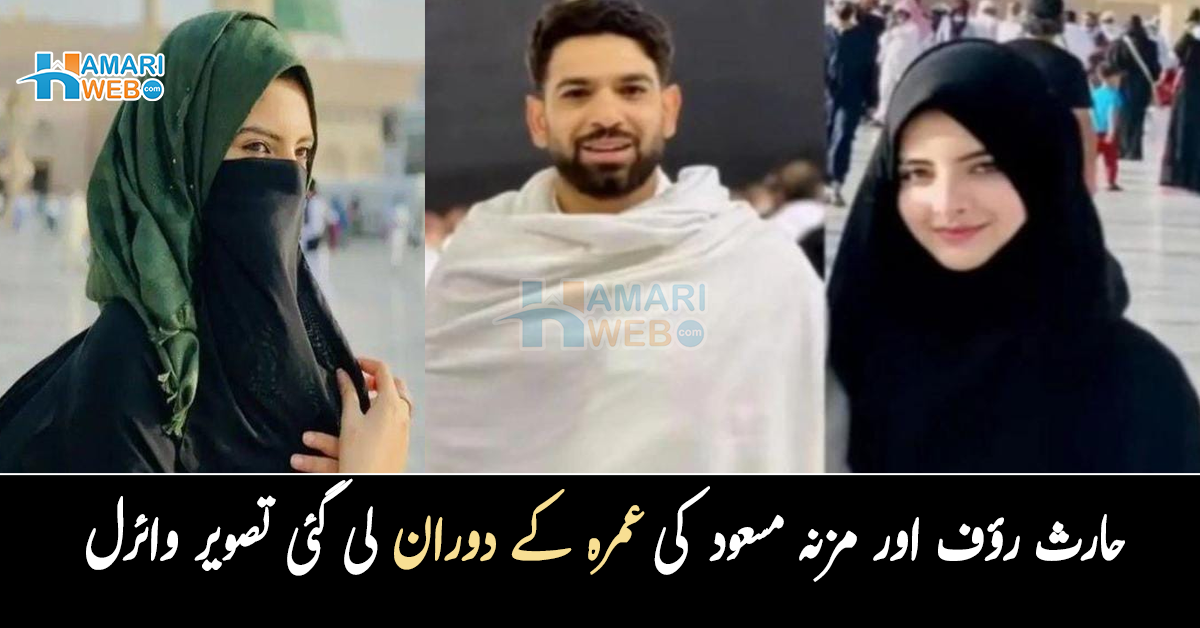اللہ جب خوش ہو تو اپنے گھر بلاتا ہے۔۔ شادی کے بعد پہلا عمرہ! حارث رؤف اور مزنہ مسعود کی عمرہ کے دوران لی گئی تصویر وائرل
