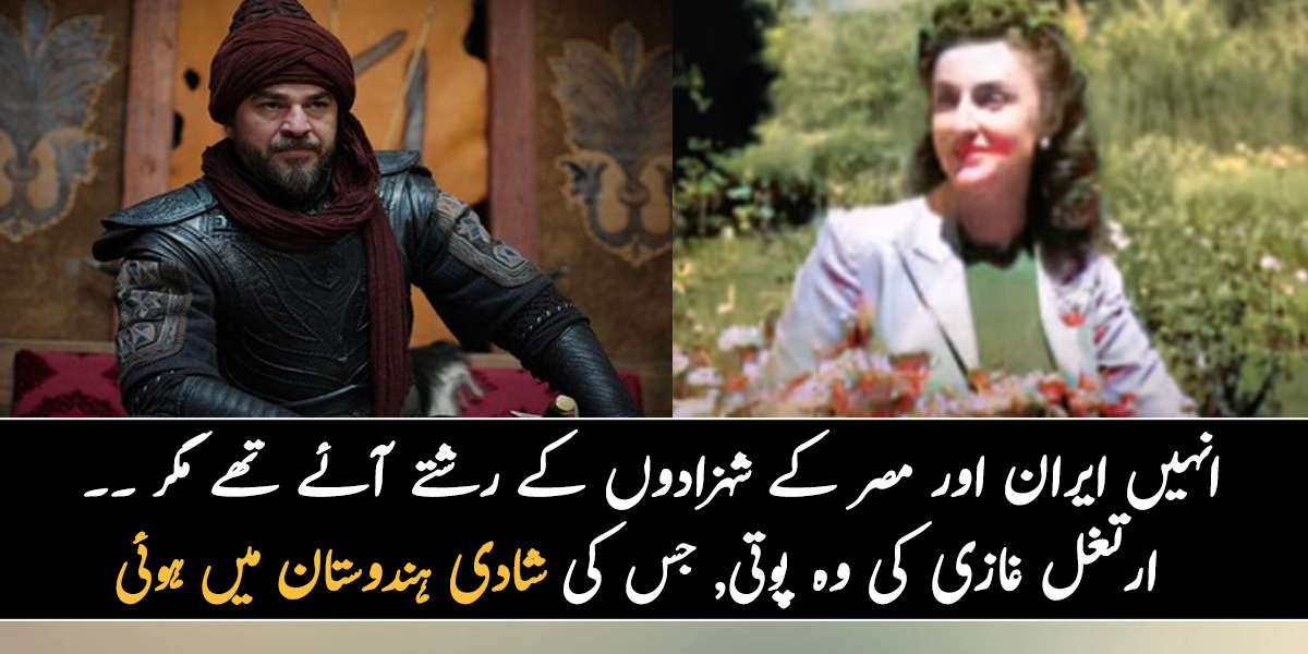 انہیں ایران اور مصر کے شہزادوں کے رشتے آئے تھے مگر ۔۔ جانیے ارتغل غازی کی اس پوتی کے بارے میں، جس کی شادی ہندوستان میں ہوئی