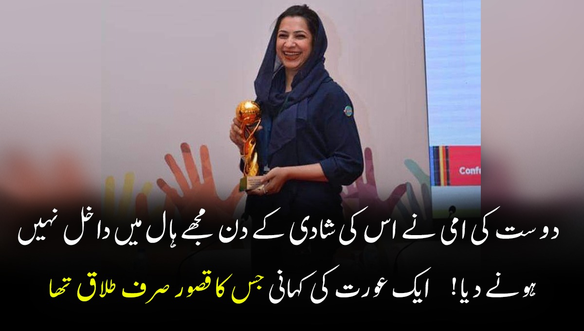 دوست کی امی نے اس کی شادی کے دن مجھے ہال میں داخل نہیں ہونے دیا کیونکہ میری طلاق ہو گئی تھی اور میں۔۔۔ ایک بہادر عورت کی کہانی جس کا قصور صرف طلاق تھا