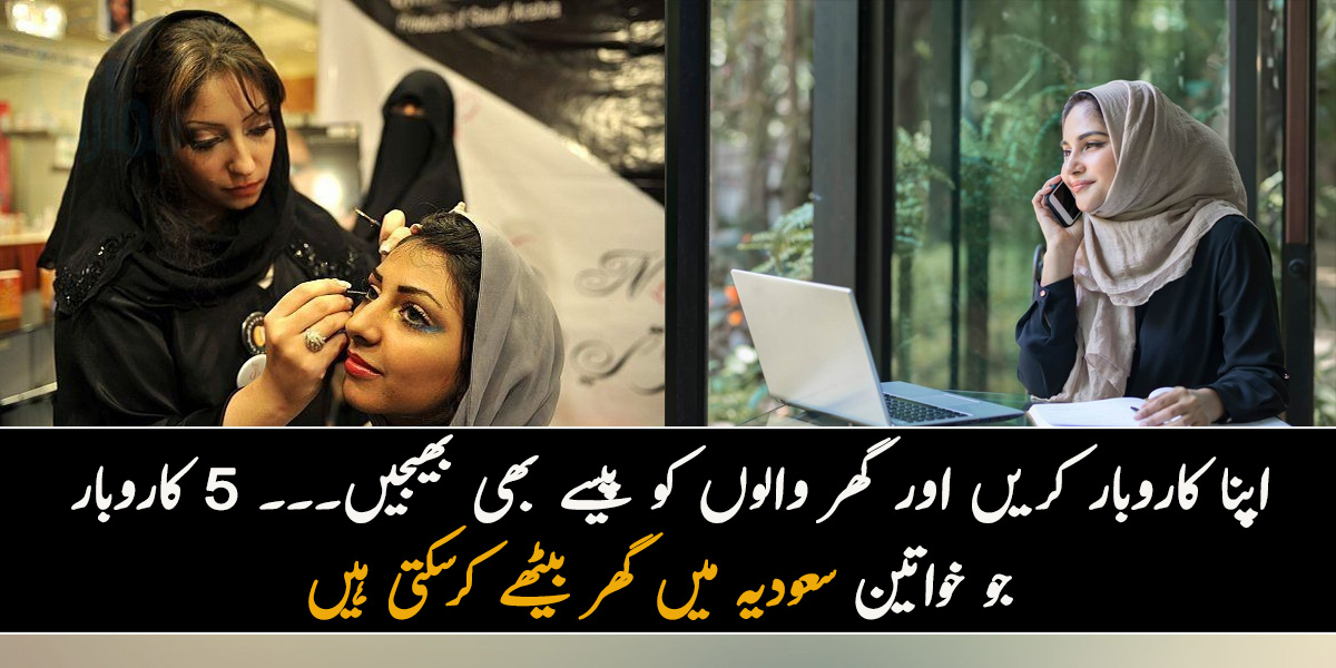 اپنا کاروبار کریں اور گھر والوں کو پیسے بھی بھیجیں۔۔۔ 5 کاروبار جو خواتین گھر بیٹھے سعودیہ میں کرسکتی ہیں