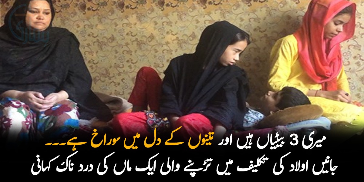 میری 3 بیٹیاں ہیں اور تینوں کے دل میں سوراخ ہے جب شوہر  نے طلاق دی تو ۔۔ جانئیے اس ماں کی درد ناک کہانی جو اولاد کی تکلیف میں تڑپ رہی ہے