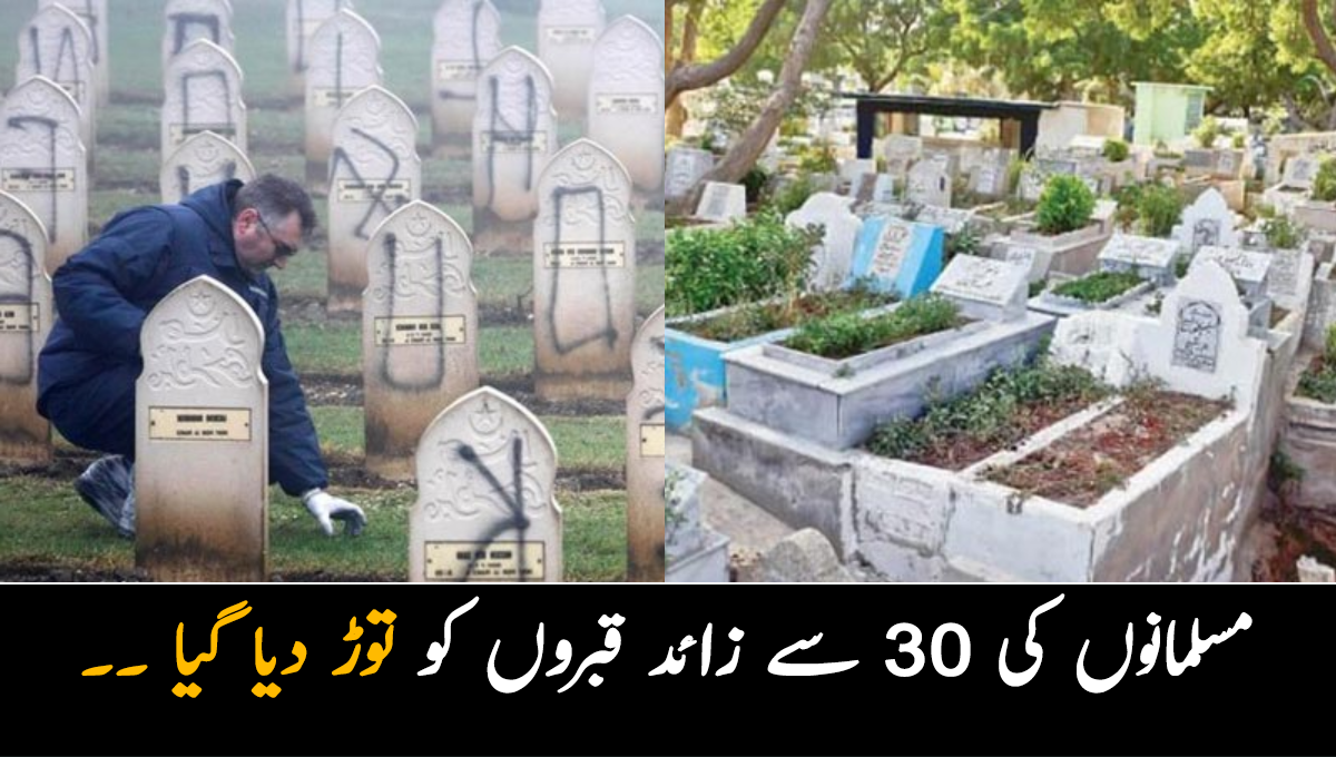 30 سے زائد قبروں کو توڑ دیا گیا ۔۔ باقی تمام قبروں کو چھوڑ کر صرف مسلمانوں کی قبروں کی بے حرمتی کیوں کی گئی؟ 