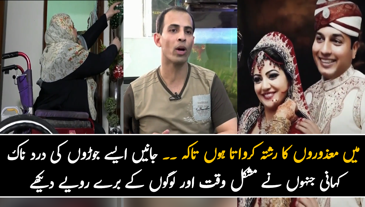 میں معذوروں کا رشتہ کرواتا ہوں تاکہ ۔۔ جانیں ایسے جوڑوں کی درد ناک کہانی جنہوں نے مشکل وقت اور لوگوں کے برے رویے دیکھے