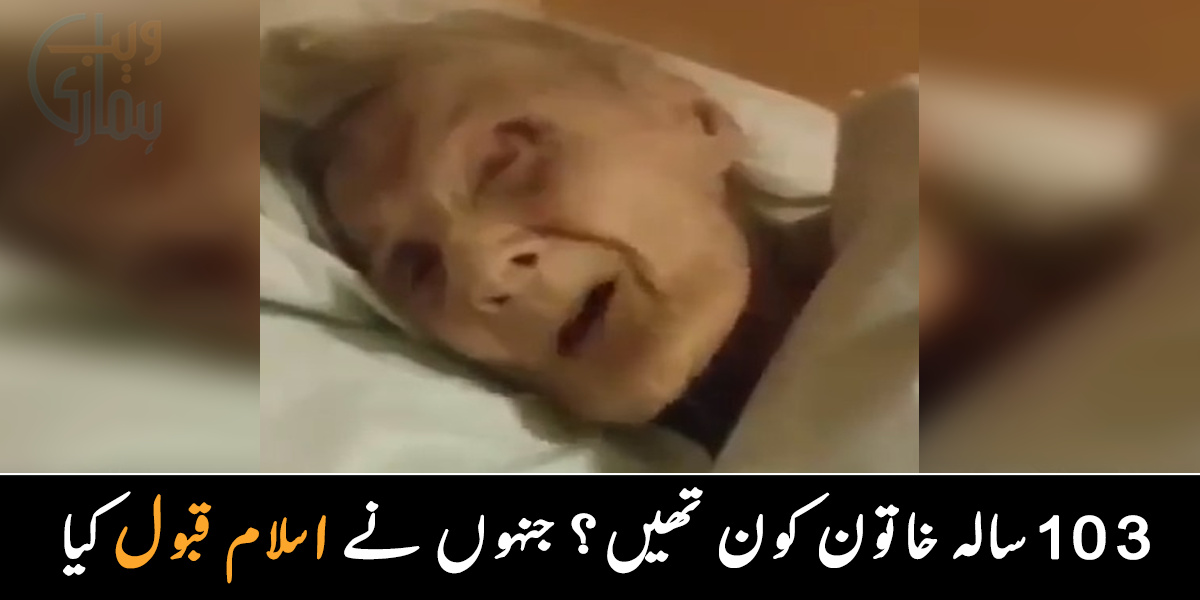 موت سے چند لمحے پہلے کلمہ پڑھ لیا ۔۔ جانیے  103 سالہ خاتون کون تھیں، جنہوں نے اسلام قبول کیا،