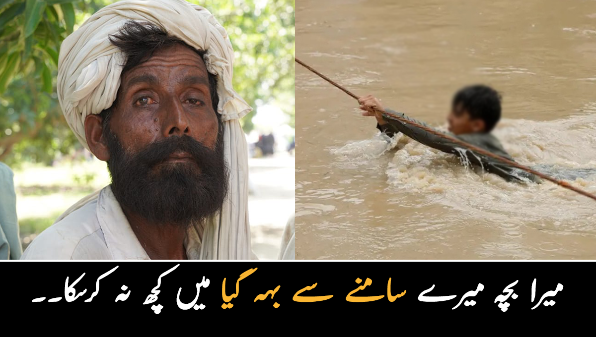 میرا بچہ میرے سامنے سے بہہ گیا میں کچھ نہ کرسکا۔۔ وہ غریب سیلاب متاثرہ شخص جس نے اپنی آنکھوں کے سامنے بیٹے کو کھو دیا