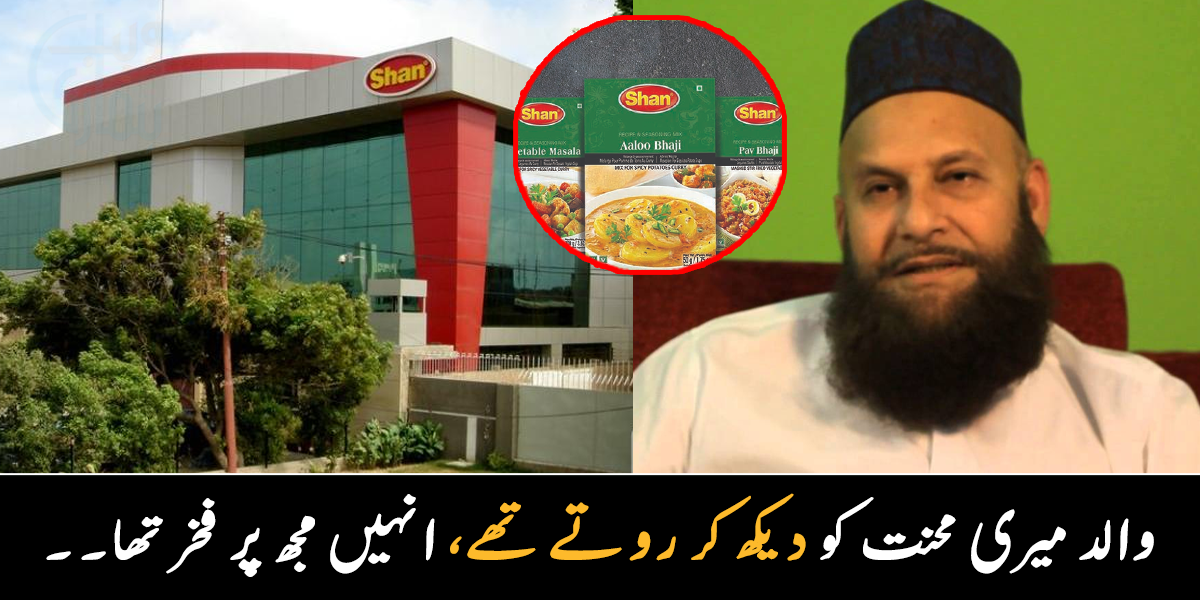 میرے والد مجھے دیکھ کر روتے تھے کیونکہ ۔۔ مصالحوں کے مشہور برانڈ شان فوڈز نے زندگی میں کتنی محنت کی؟