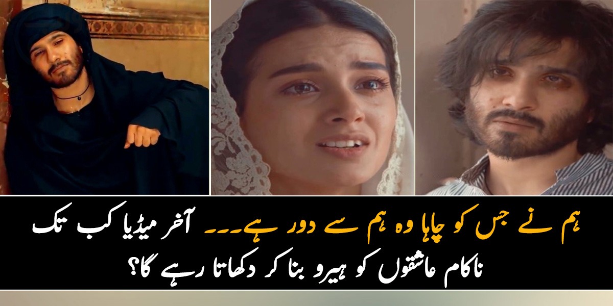 ہم نے جس کو چاہا وہ ہم سے دور ہے۔۔۔ آخر میڈیا کب تک ناکام عاشقوں کو ہیرو بنا کر دکھاتا رہے گا؟