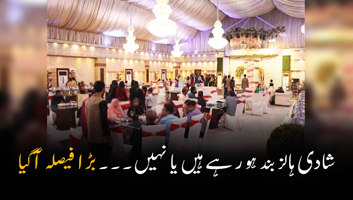 شادی ہالز بند ہو رہے ہیں یا نہیں؟ ان ڈور، کھلے ہال اور مہمانوں کی تعداد کے متعلق فیصلہ جانئیے