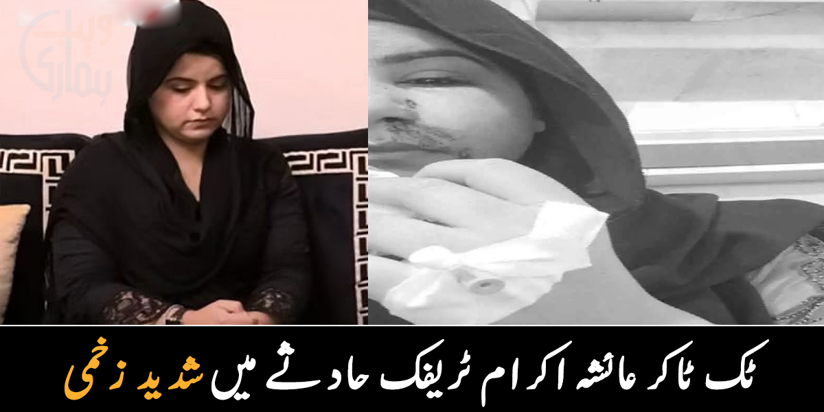 ٹک ٹاکر عائشہ اکرام ٹریفک حادثے میں شدید زخمی