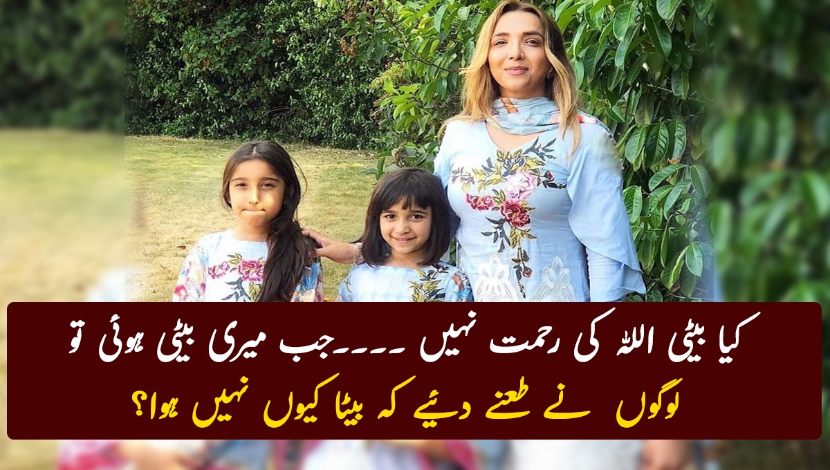 کیا بیٹی اللہ کی رحمت نہیں ۔۔۔۔جب میری بیٹی ہوئی تو لوگوں نے طعنے دئیے کہ بیٹا کیوں نہیں ہوا؟ ایک ایسی عورت کی کہانی جس نے بیٹی کی پیدائش پر معاشرے میں لوگوں کے طعنے سنے لیکن پھر بھی بیٹیوں کو رحمت سمجھا ۔۔۔۔۔
