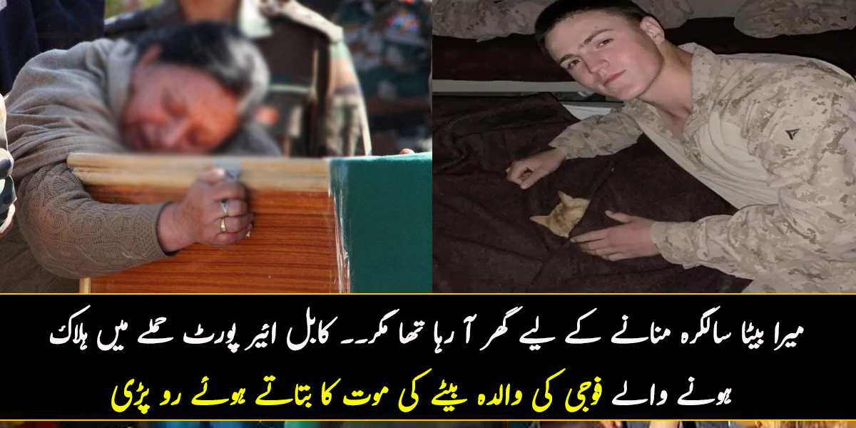 میرا بیٹا سالگرہ منانے کے لیے گھر آ رہا تھا کیا معلوم تھا نہیں آپائے گا۔۔ جانیے کابل ائیر پورٹ حملے میں ہلاک ہونے والے فوجی کی والدہ  بیٹے کی موت کا بتاتے ہوئے رو پڑی