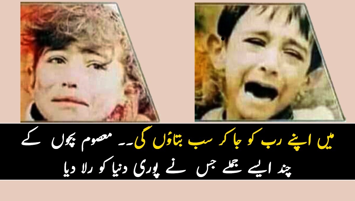 میں اپنے رب کو جا کر سب بتاؤں گی۔۔۔۔۔ معصوم بچوں کی زندگی کے آخری لمحات کے چند ایسے جملے جس نے پوری دنیا کو رلا دیا
