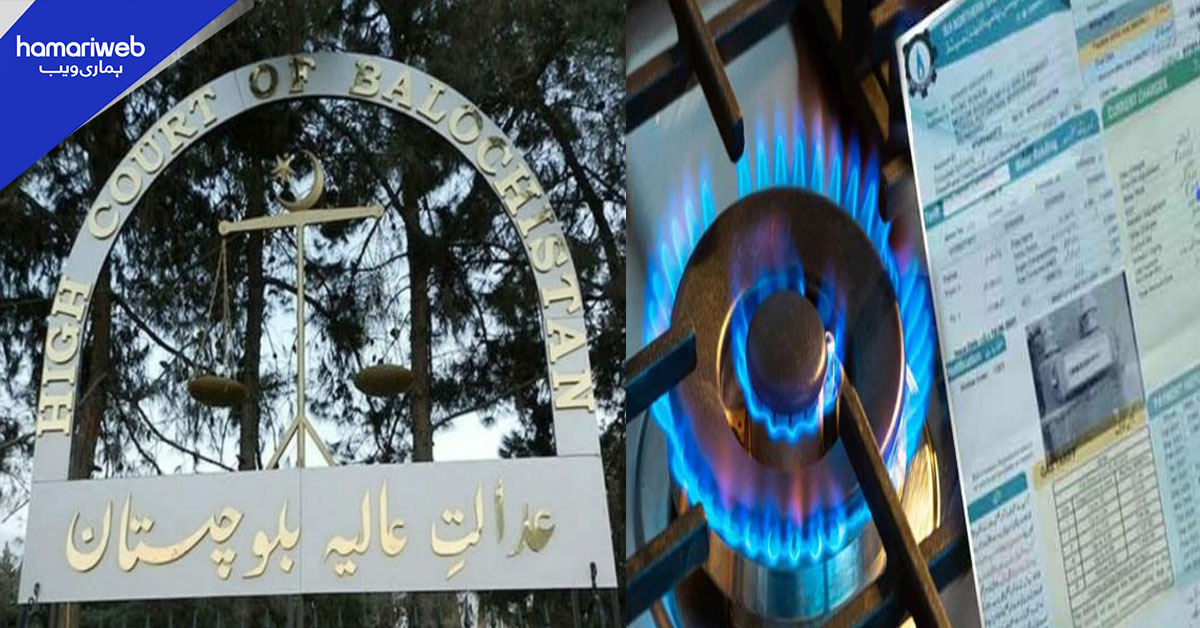 بلوچستان ہائی کورٹ کا گیس حکام کو ایک ہفتے میں زائد بل واپس لینے کا حکم