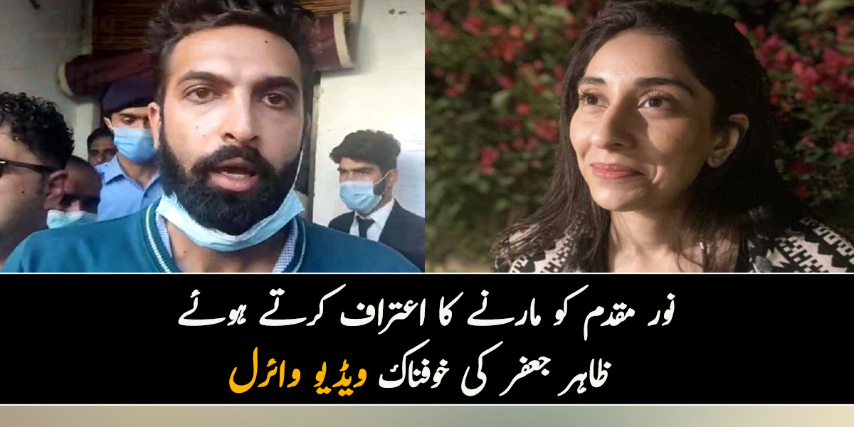 ابو نے کہا تھا کہ اس سے جان چھڑاؤ۔۔۔ نور مقدم کو مارنے کا اعتراف کرتے ہوئے ظاہر جعفر کی خوفناک ویڈیو وائرل