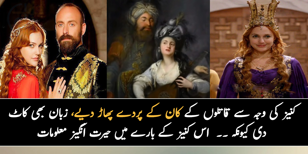 انہوں نے کنیز کی وجہ سے قاتلوں کے کان کے پردے پھاڑ دیے اور زبان کاٹ دی کیونکہ ۔۔ جانیے سلطنت عثمانیہ کی بربادی کا سبب بنے والی اس کنیز کے بارے میں حیرت انگیز معلومات، جو ملکہ بن گئیں 