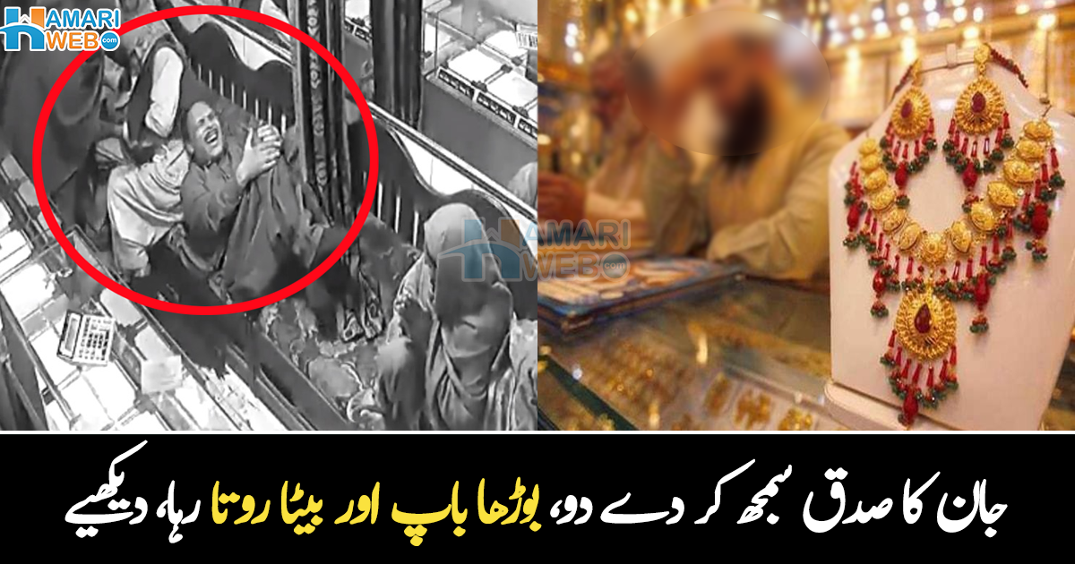 جان کا صدقہ سمجھ کر دے دو ۔۔ زندگی بھر کی جمع پونجی بچانے کی کوشش میں والد اور بیٹے پر ڈاکوؤں نے جیولری کی دکان پر حملہ کر دیا، خواتین چیختی رہیں