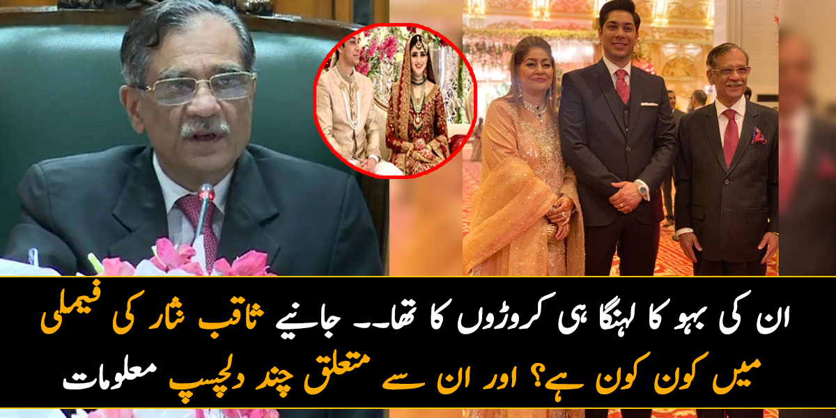 ان کی بہو کا لہنگا ہی کروڑوں کا تھا۔۔۔ جانیے ثاقب نثار کی فیملی میں کون کون ہے؟ اور ان کی زندگی سے متعلق چند دلچسپ معلومات، جو یقینا آپ بھی نہیں جانتے ہوں گے