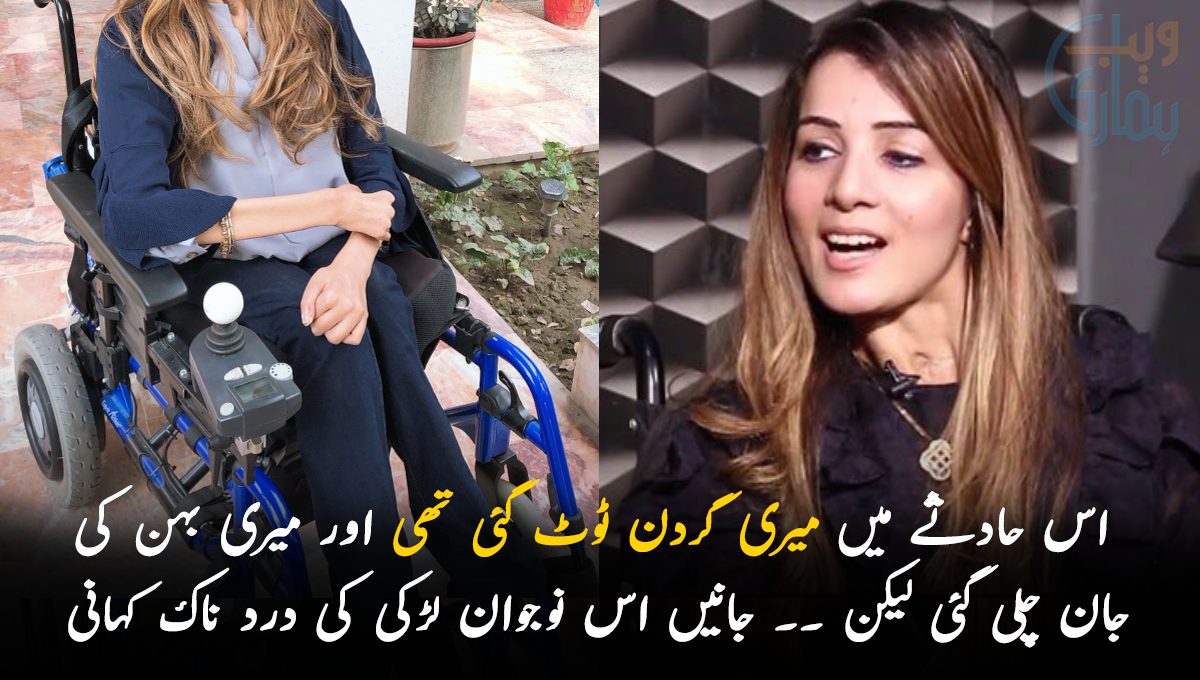 اس حادثے میں میری گردن ٹوٹ گئی تھی اور میری بہن کی جان چلی گئی لیکن ۔۔  جانیں اس نوجوان لڑکی  کی درد ناک کہانی جو آپ کو بھی آبدیدہ کر دے گی