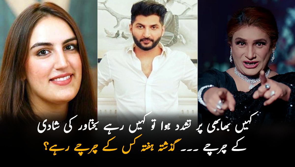 کہیں بھابھی پر تشدد ہوا تو کہیں رہے بختاور کی شادی کے چرچے ۔۔۔ گذشتہ ہفتہ کس کے چرچے رہے؟