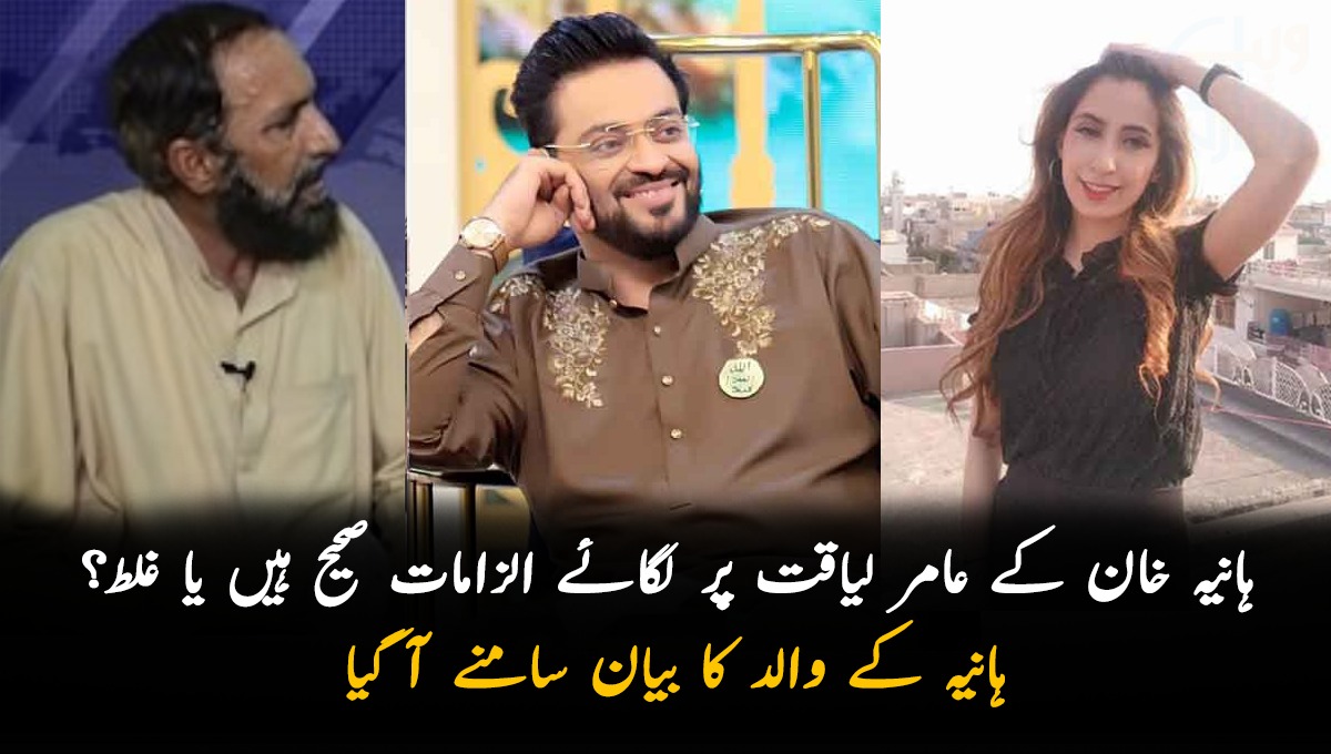 ہانیہ خان کے عامر لیاقت پر لگائے الزامات صحیح ہیں یا غلط؟ ہانیہ کے والد کا چونکا دینے والا بیان سامنے آ گیا