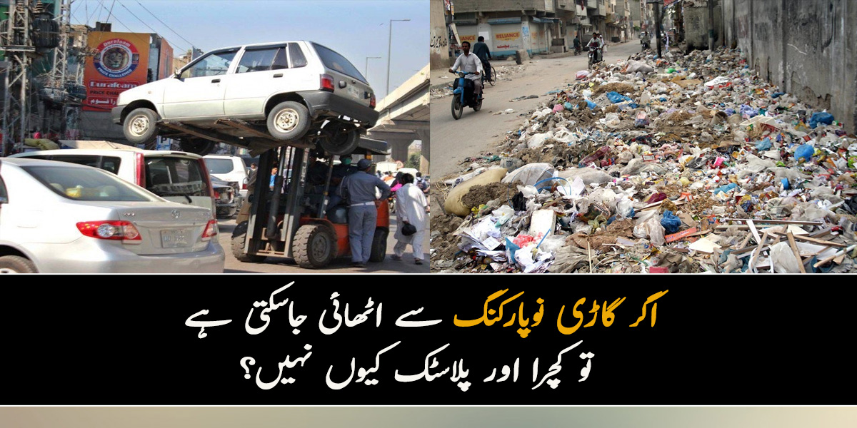 اگر گاڑی نوپارکنگ سے اٹھائی جاسکتی ہے تو کچرا اور پلاسٹک کیوں نہیں؟