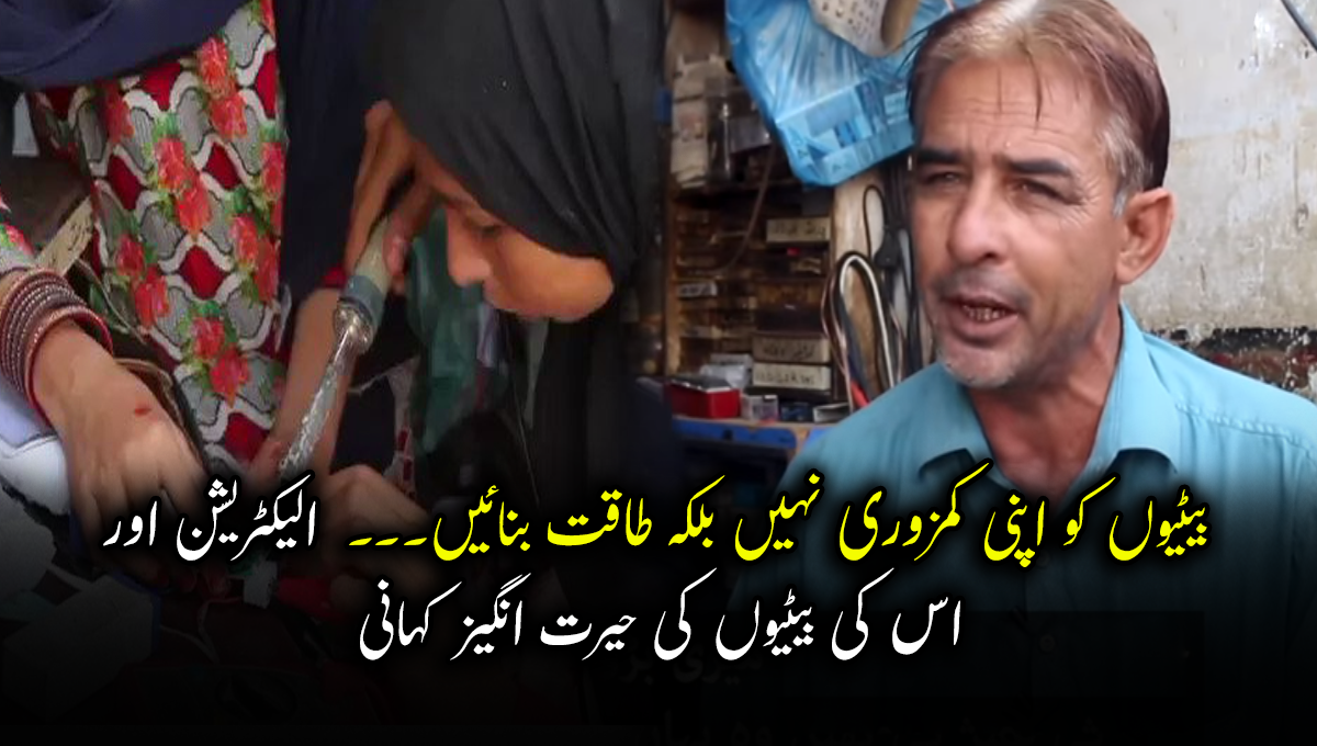 بیٹیوں کو اپنی کمزوری نہیں بلکہ طاقت بنائیں۔۔۔  الیکٹریشن کی اپنی بیٹیوں کو مفید ہُنر سکھانے کی حیرت انگیز کہانی