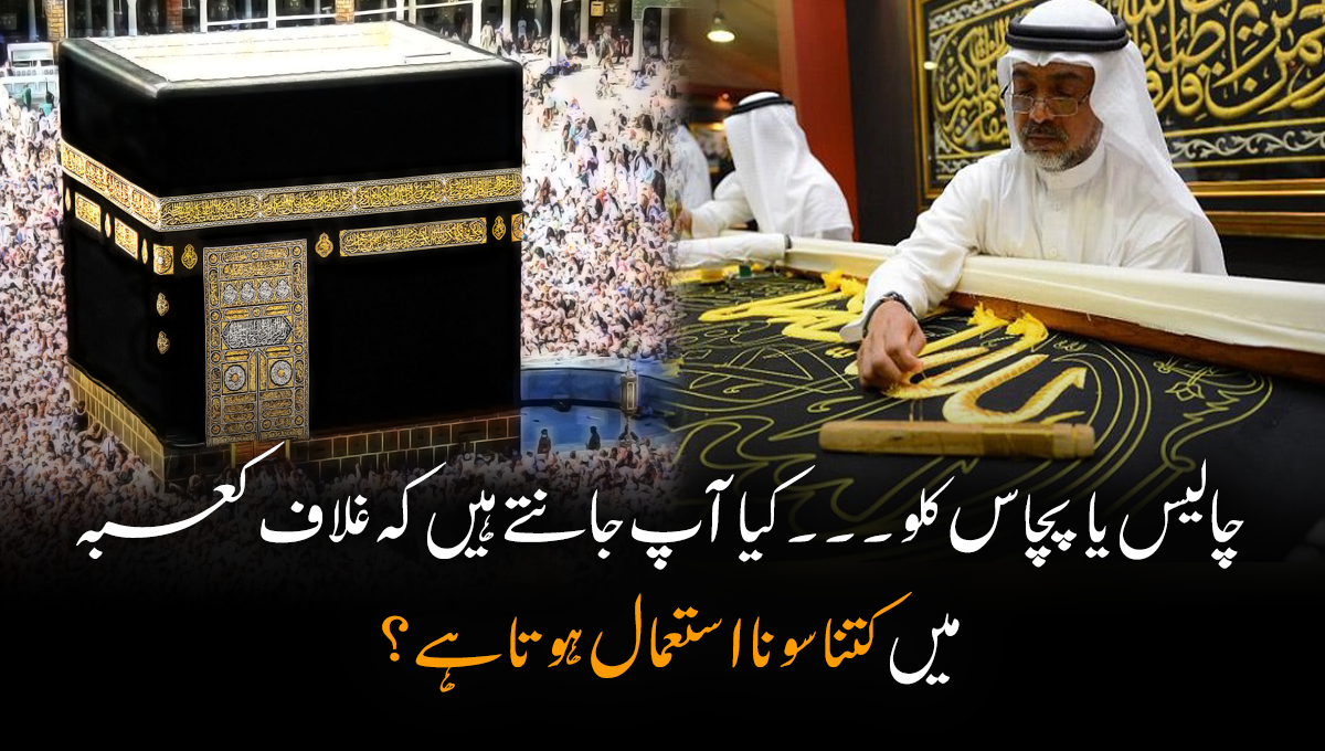 چالیس یا پچاس کلو ۔۔۔ کیا آپ جانتے ہیں کہ غلاف کعبہ میں کتنا سونا استعمال ہوتا ہے؟ جانیں خانہ کعبہ سے متعلق چند اہم معلومات