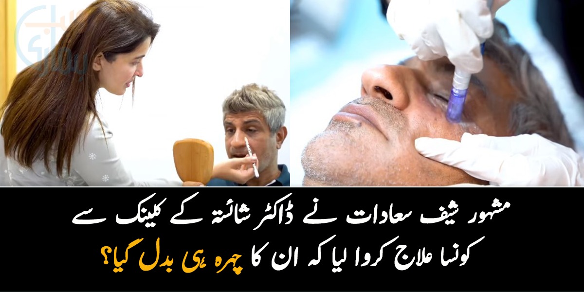 میں نے بھی شائستہ سے علاج کروایا ہے اور مجھے ۔۔ مشہور شیف سعادات نے ڈاکٹر شائستہ کے کلینک سے کونسا علاج کروا لیا کہ ان کا چہرہ ہی بدل گیا؟