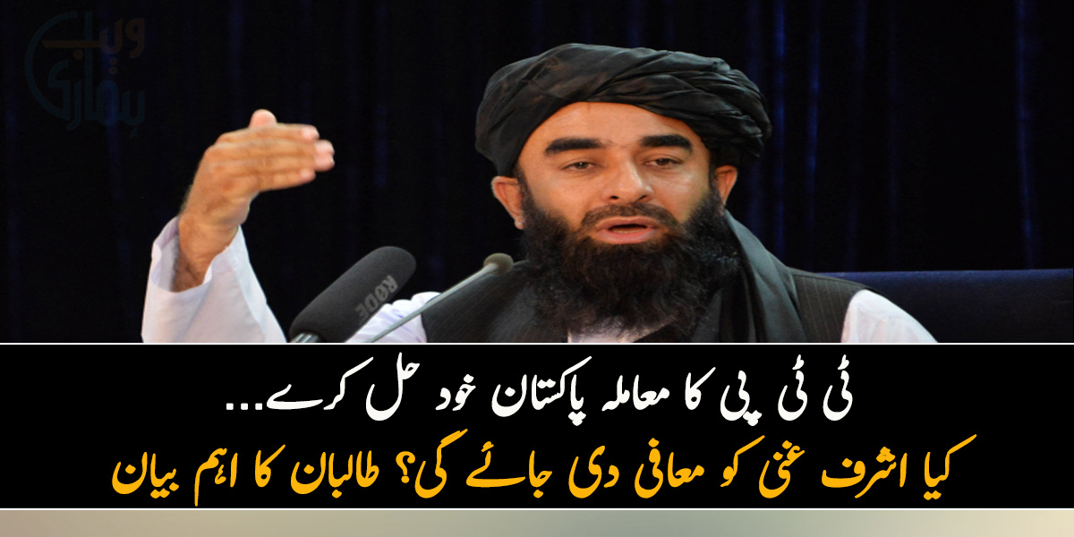 ٹی ٹی پی کا معاملہ پاکستان خود حل کرے... کیا اشرف غنی کو معافی دی جائے گی؟ طالبان کا اہم بیان