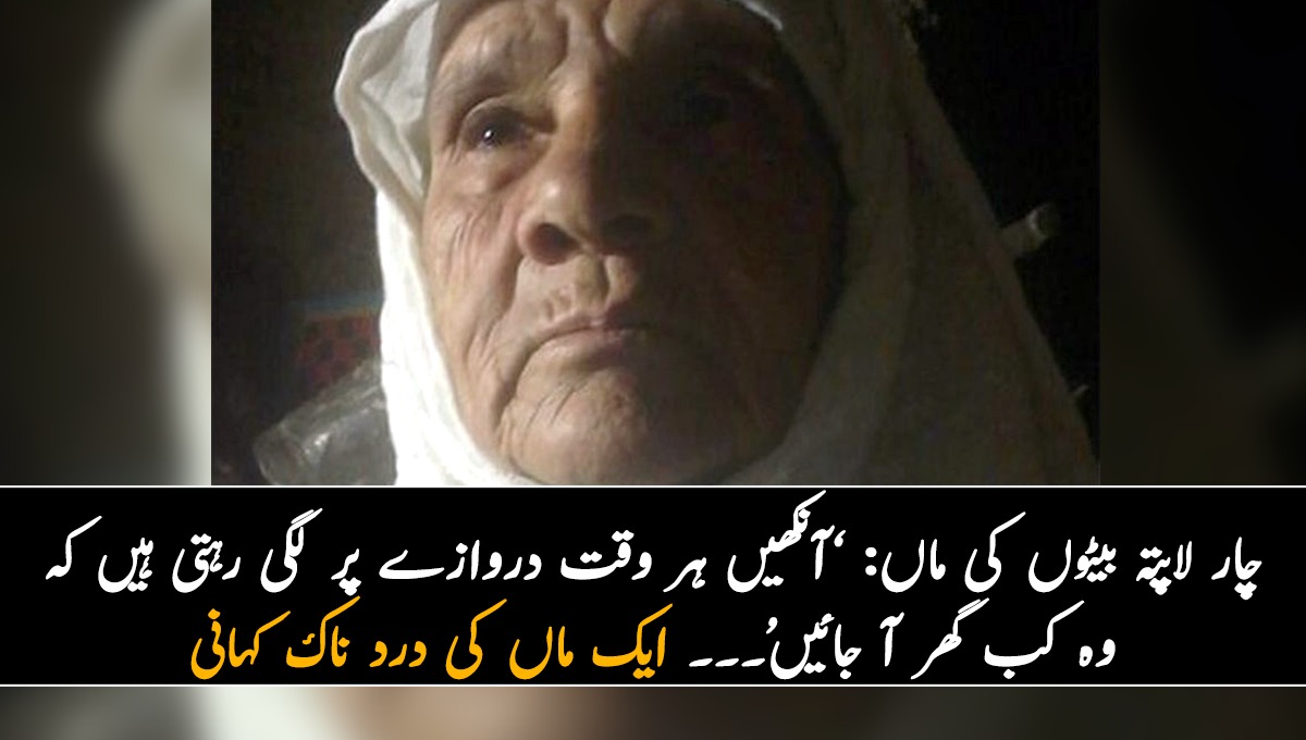 چار لاپتہ بیٹوں کی ماں: ’آنکھیں ہر وقت دروازے پر لگی رہتی ہیں کہ وہ کب گھر آ جائیں‘۔۔۔ ایک ماں کی درد ناک کہانی جس  نے سب کو رُلا دیا
