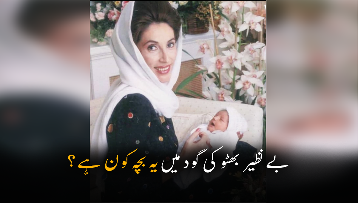 بے نظیر بھٹو کی گود میں یہ بچہ کون ہے؟