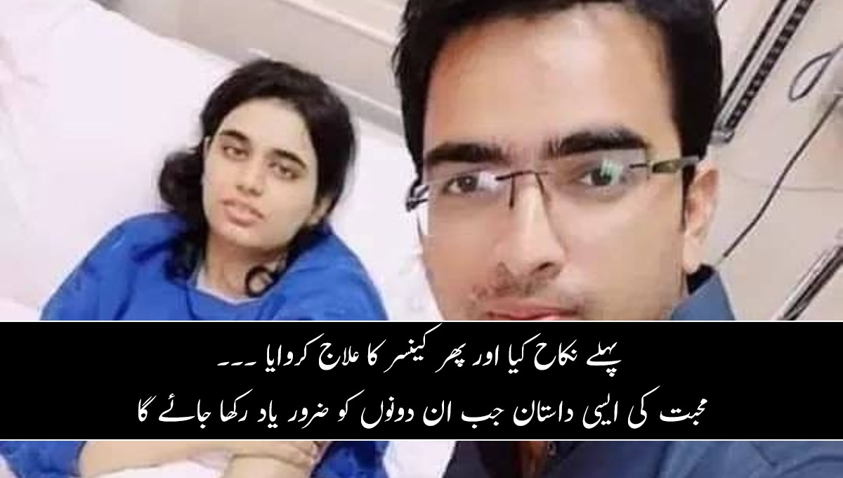 پہلے نکاح کیا اور پھر کینسر کا علاج کروایا ۔۔۔ محبت کی ایسی داستان جب بھی لکھی جائے گی ان دونوں کو ضرور یاد رکھا جائے گا  