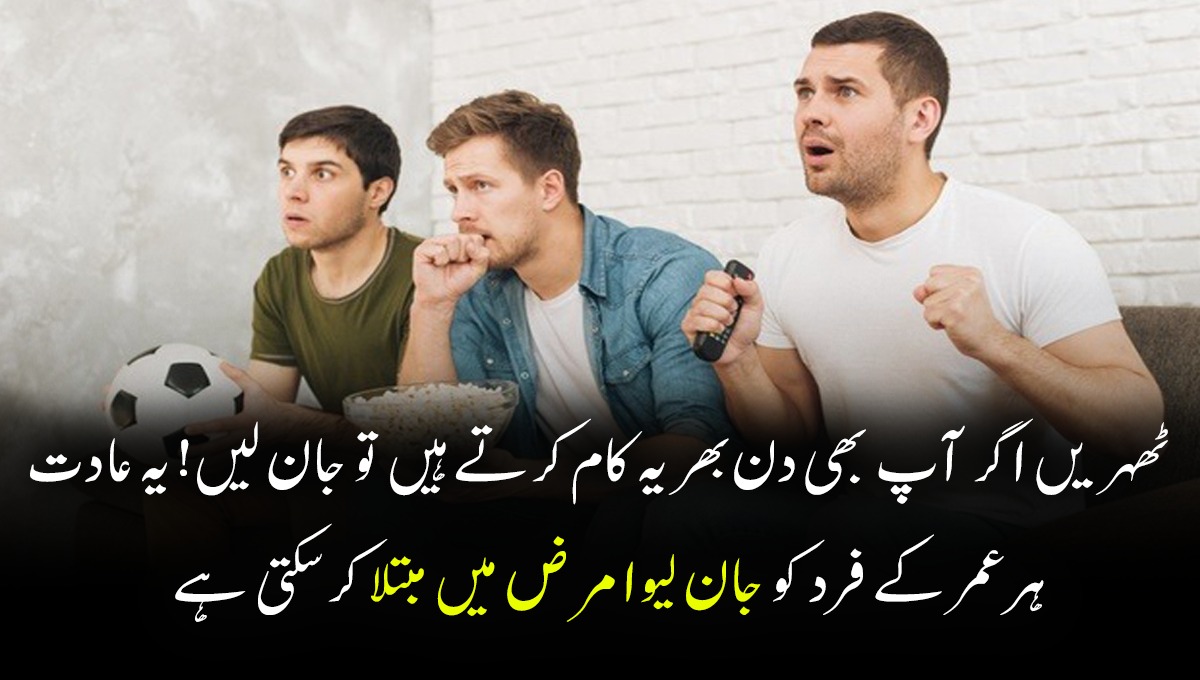 ٹھہریں اگر آپ بھی دن بھر یہ کام کرتے ہیں تو جان لیں! یہ عادت ہر عمر کے فرد کو جان لیوا مرض میں مبتلا کرسکتی ہے