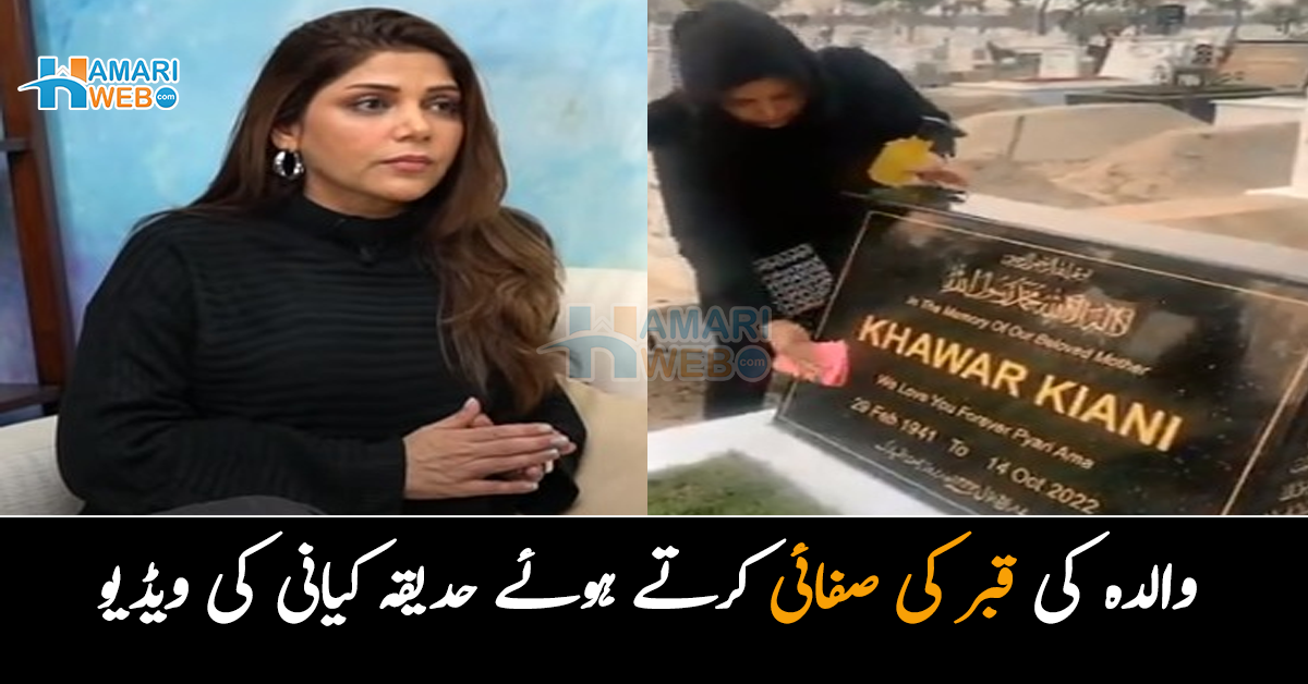 ماں مجھے آپ کی یاد آتی ہے۔۔ والدہ کی قبر کی صفائی کرتے ہوئے حدیقہ کیانی کی ویڈیو دیکھ کر سب ہی جذباتی ہوگئے