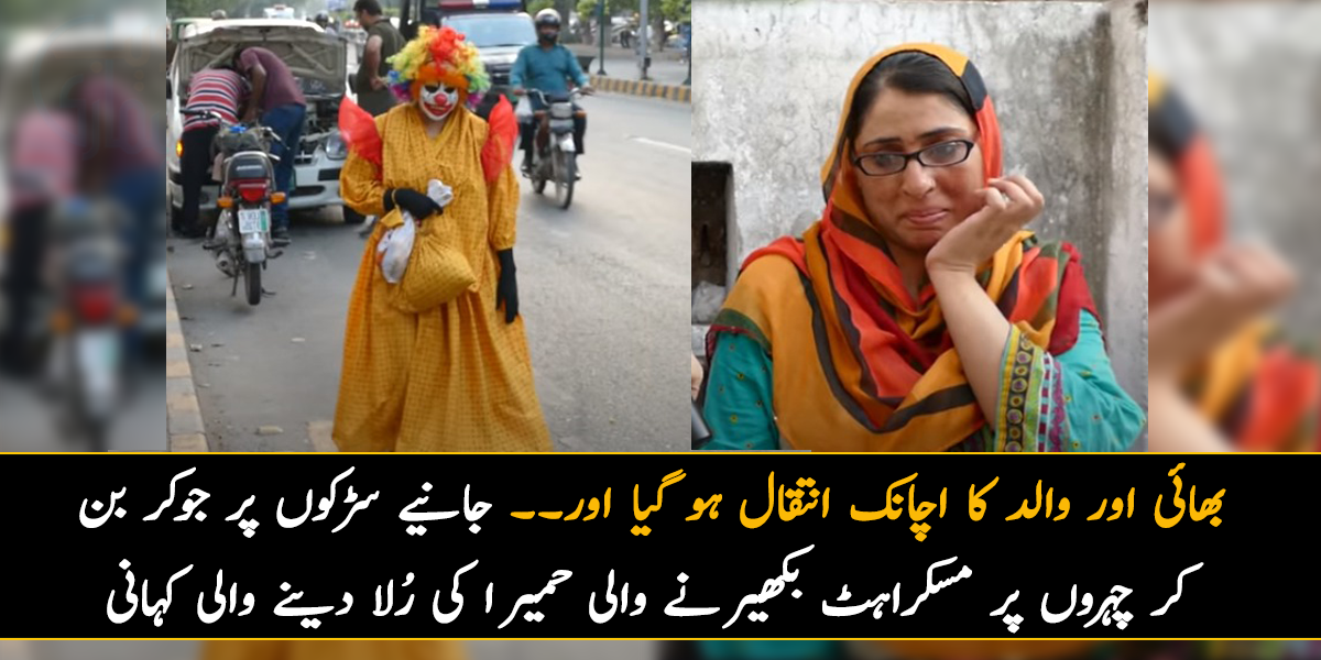 بھائی اور والد کا اچانک انتقال ہو گیا اور۔۔ جانیے سڑکوں پر جوکر بن کر چہروں پر مسکراہٹ بکھیرنے والی حمیرا کی رُلا دینے والی کہانی